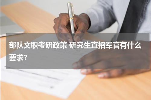 部队文职考研政策 研究生直招军官有什么要求？