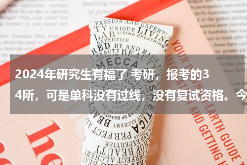 2024年研究生有福了 考研，报考的34所，可是单科没有过线，没有复试资格。今天国家线出来了，还要不要调剂？还是明年二战？