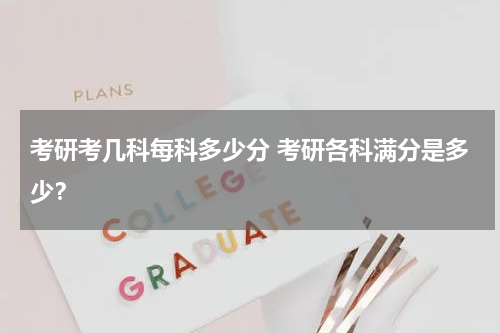 考研考几科每科多少分 考研各科满分是多少？