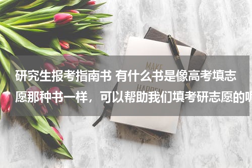 研究生报考指南书 有什么书是像高考填志愿那种书一样，可以帮助我们填考研志愿的呢？