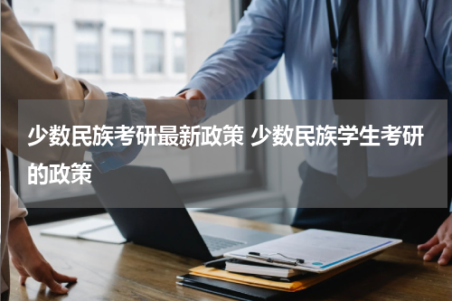 少数民族考研最新政策 少数民族学生考研的政策