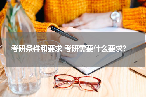 考研条件和要求 考研需要什么要求？