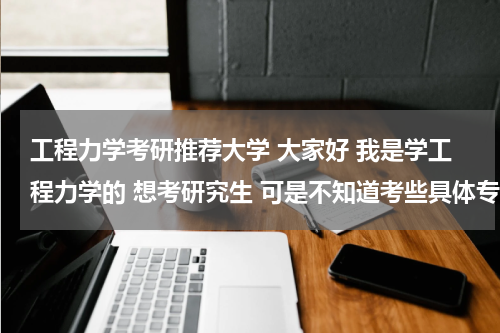 工程力学考研推荐大学 大家好 我是学工程力学的 想考研究生 可是不知道考些具体专业 哪个大学 希望各位学长告诉我下