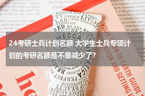 24考研士兵计划名额 大学生士兵专项计划的考研名额是不是减少了？