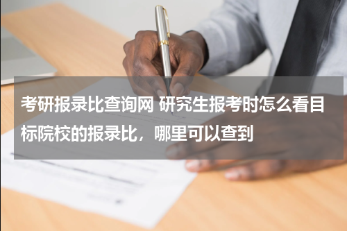 考研报录比查询网 研究生报考时怎么看目标院校的报录比，哪里可以查到