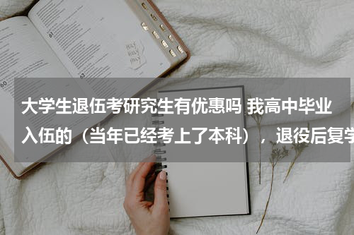 大学生退伍考研究生有优惠吗 我高中毕业入伍的（当年已经考上了本科），退役后复学，本科毕业要四年，可享受大学生士兵考研政策吗？