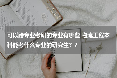 可以跨专业考研的专业有哪些 物流工程本科能考什么专业的研究生？？