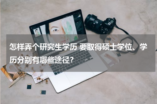 怎样弄个研究生学历 要取得硕士学位、学历分别有哪些途径？