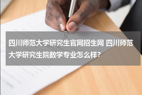 四川师范大学研究生官网招生网 四川师范大学研究生院数学专业怎么样？