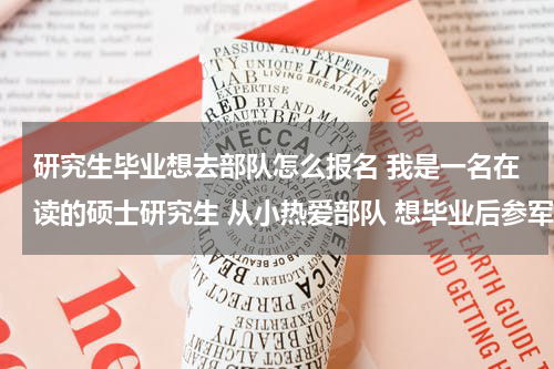 研究生毕业想去部队怎么报名 我是一名在读的硕士研究生 从小热爱部队 想毕业后参军 如何能够直接进入总参一类的部队大机关 有能人帮忙