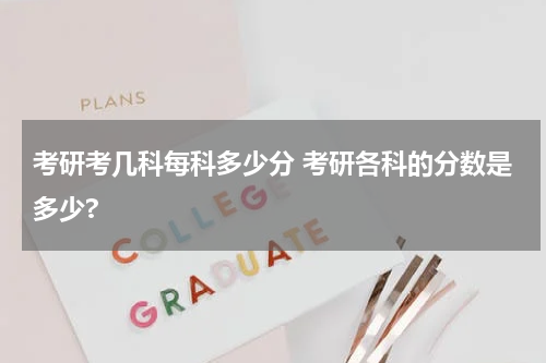 考研考几科每科多少分 考研各科的分数是多少?