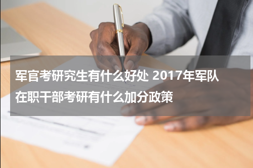 军官考研究生有什么好处 2017年军队在职干部考研有什么加分政策