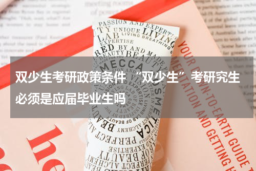 双少生考研政策条件 “双少生”考研究生必须是应届毕业生吗