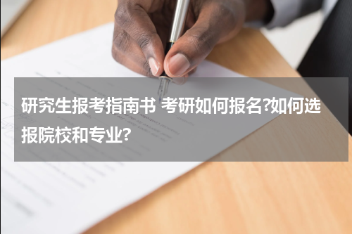 研究生报考指南书 考研如何报名?如何选报院校和专业?