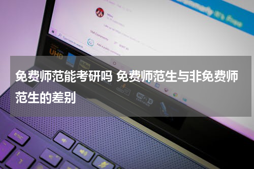 免费师范能考研吗 免费师范生与非免费师范生的差别