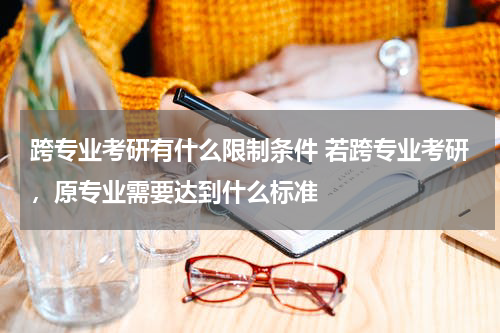 跨专业考研有什么限制条件 若跨专业考研，原专业需要达到什么标准