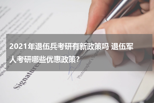 2021年退伍兵考研有新政策吗 退伍军人考研哪些优惠政策？