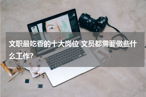 文职最吃香的十大岗位 文员都需要做些什么工作？