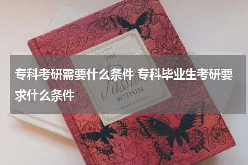 专科考研需要什么条件 专科毕业生考研要求什么条件