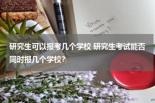 研究生可以报考几个学校 研究生考试能否同时报几个学校？