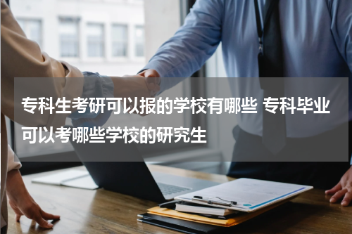 专科生考研可以报的学校有哪些 专科毕业可以考哪些学校的研究生