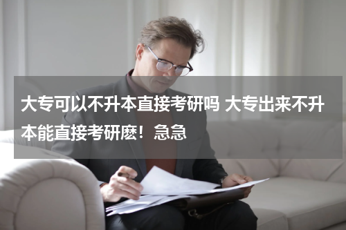 大专可以不升本直接考研吗 大专出来不升本能直接考研麽！急急