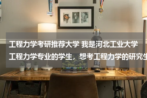 工程力学考研推荐大学 我是河北工业大学工程力学专业的学生，想考工程力学的研究生，考哪个学校比较好