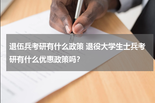 退伍兵考研有什么政策 退役大学生士兵考研有什么优惠政策吗？