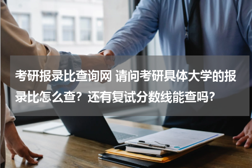 考研报录比查询网 请问考研具体大学的报录比怎么查？还有复试分数线能查吗？
