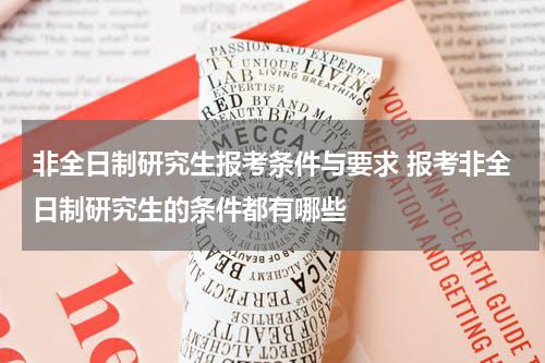 非全日制研究生报考条件与要求 报考非全日制研究生的条件都有哪些