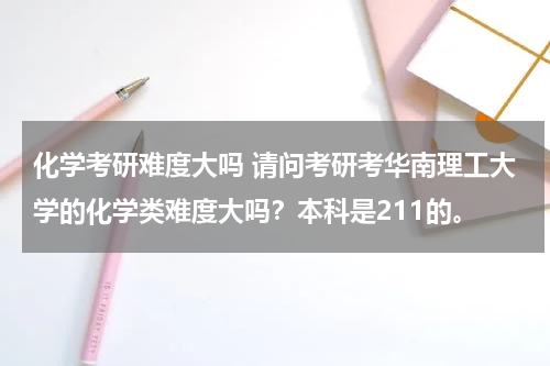 化学考研难度大吗 请问考研考华南理工大学的化学类难度大吗？本科是211的。