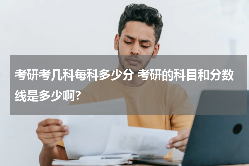 考研考几科每科多少分 考研的科目和分数线是多少啊？