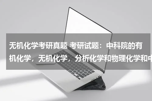 无机化学考研真题 考研试题：中科院的有机化学，无机化学，分析化学和物理化学和中国科学技术大学一样吗?