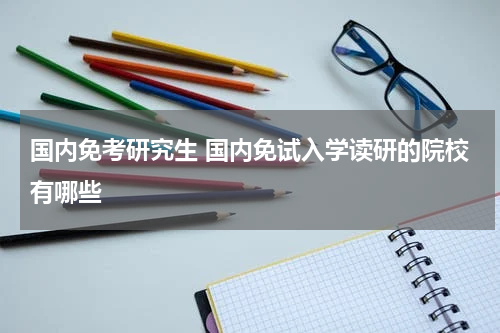 国内免考研究生 国内免试入学读研的院校有哪些