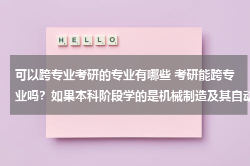 可以跨专业考研的专业有哪些 考研能跨专业吗？如果本科阶段学的是机械制造及其自动化，考研如果想换专业可以有啥有钱途的专业可选？