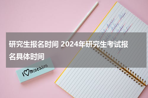 研究生报名时间 2024年研究生考试报名具体时间