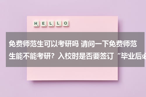 免费师范生可以考研吗 请问一下免费师范生能不能考研？入校时是否要签订“毕业后必须在×××工作×年”之类的协议？谢谢谢谢！