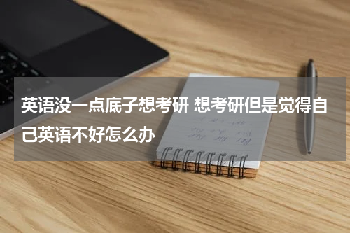 英语没一点底子想考研 想考研但是觉得自己英语不好怎么办