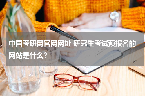 中国考研网官网网址 研究生考试预报名的网站是什么？