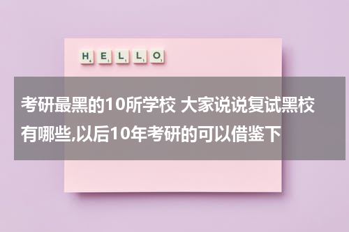 考研最黑的10所学校 大家说说复试黑校有哪些,以后10年考研的可以借鉴下