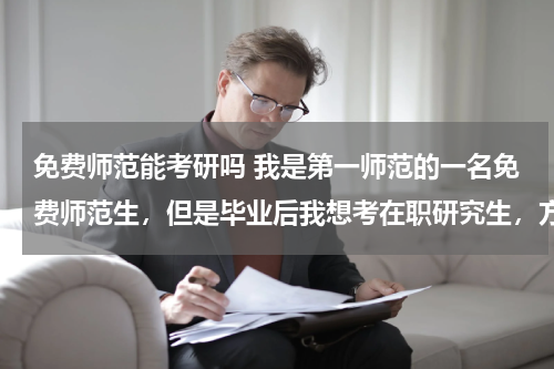 免费师范能考研吗 我是第一师范的一名免费师范生，但是毕业后我想考在职研究生，方向是英语翻译专业，可以考吗？