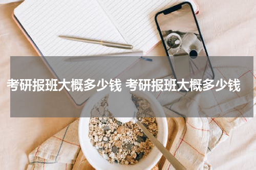 考研报班大概多少钱 考研报班大概多少钱