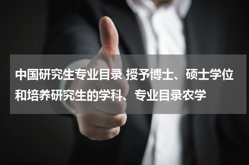 中国研究生专业目录 授予博士、硕士学位和培养研究生的学科、专业目录农学