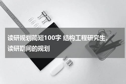 读研规划简短100字 结构工程研究生，读研期间的规划