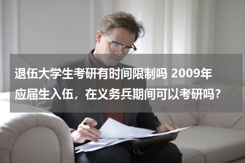 退伍大学生考研有时间限制吗 2009年应届生入伍，在义务兵期间可以考研吗？