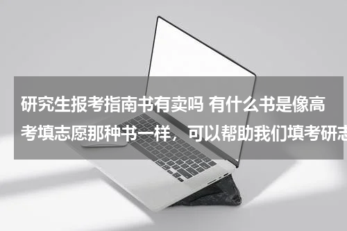 研究生报考指南书有卖吗 有什么书是像高考填志愿那种书一样，可以帮助我们填考研志愿的呢？