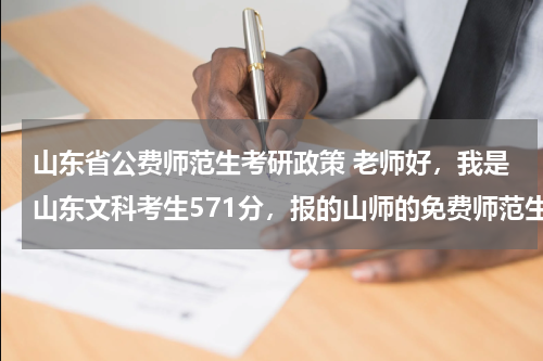 山东省公费师范生考研政策 老师好，我是山东文科考生571分，报的山师的免费师范生但没有服从调剂