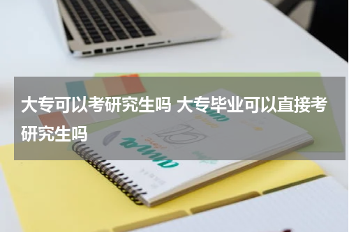 大专可以考研究生吗 大专毕业可以直接考研究生吗