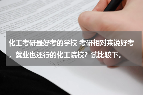 化工考研最好考的学校 考研相对来说好考，就业也还行的化工院校？试比较下。