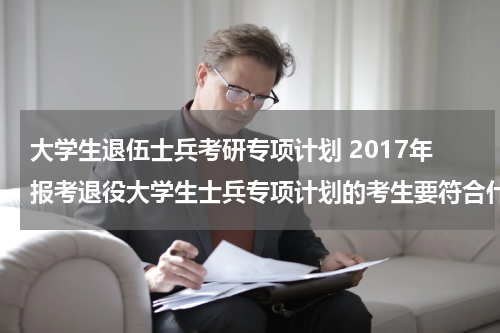 大学生退伍士兵考研专项计划 2017年报考退役大学生士兵专项计划的考生要符合什么条件